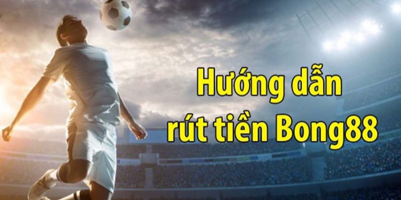 Hướng dẫn người chơi nền rút tiền Bong88
