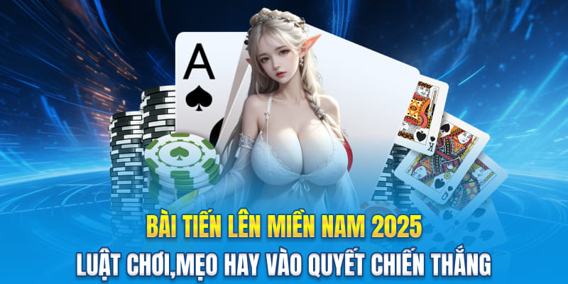 Bài Tiến Lên Miền Nam 2025 - Luật Chơi, Mẹo Hay vào Quyết Chiến Thắng