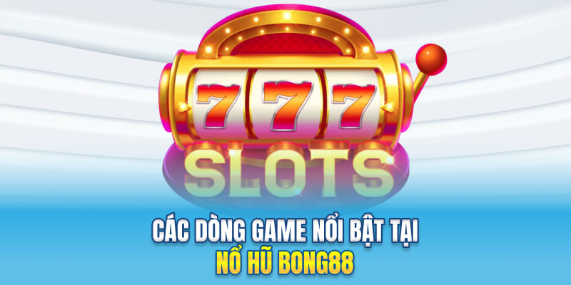 Các dòng game nổi bật tại nổ hũ Bong88