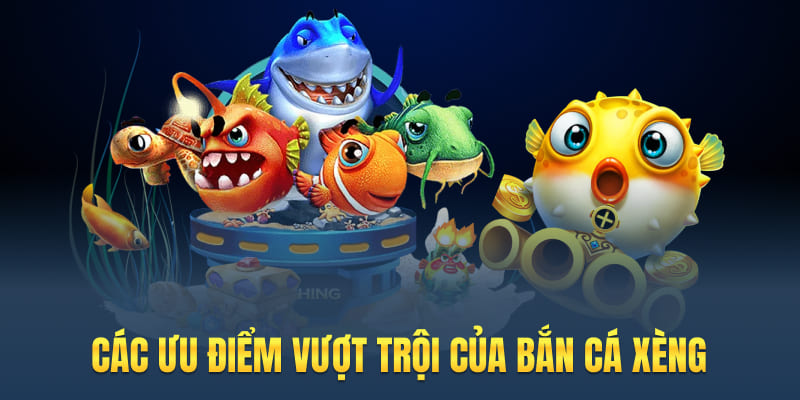 Các ưu điểm vượt trội của bắn cá xèng