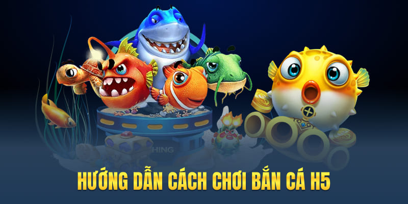 Hướng dẫn cách chơi bắn cá H5