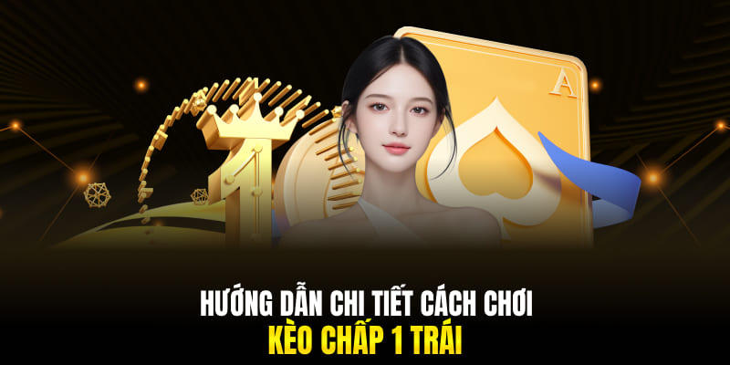 Hướng dẫn chi tiết cách chơi kèo chấp 1 trái