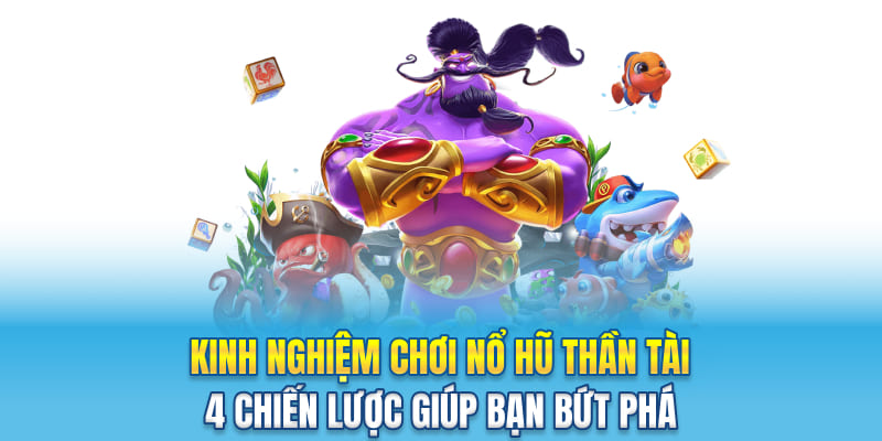 Kinh Nghiệm Chơi Nổ Hũ Thần Tài - 4 Chiến Lược Giúp Bạn Bứt Phá