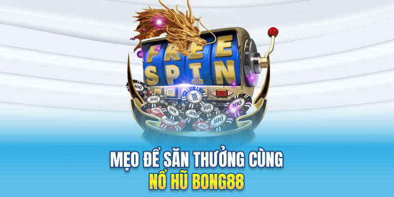 Mẹo để săn thưởng cùng nổ hũ Bong88