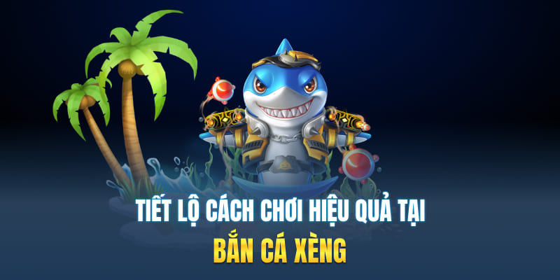 Tiết lộ cách chơi hiệu quả tại bắn cá xèng
